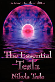 Title: The Essential Tesla: A New System of Alternating Current Motors and Transformers, Experiments with Alternate Currents of Very High Frequenc, Author: Nikola Tesla