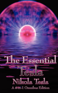 Title: The Essential Tesla: A New System of Alternating Current Motors and Transformers, Experiments with Alternate Currents of Very High Frequenc, Author: Nikola Tesla