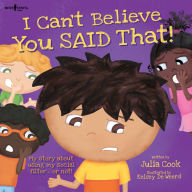 Title: I Can't Believe You Said That!: My story about using my social filter.or not!, Author: Julia Cook