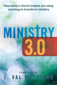 Title: Ministry 3.0: How Today's Church Leaders Are Using Coaching to Transform Ministry, Author: J. Val Hastings