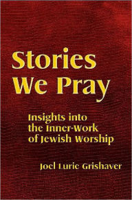 Title: Stories We Pray: Insights Into The Inner-Work Of Jewish Worship, Author: Joel Lurie Grishaver