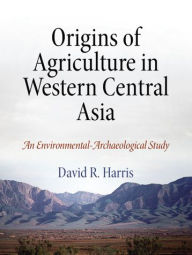 Title: Origins of Agriculture in Western Central Asia: An Environmental-Archaeological Study, Author: David R. Harris