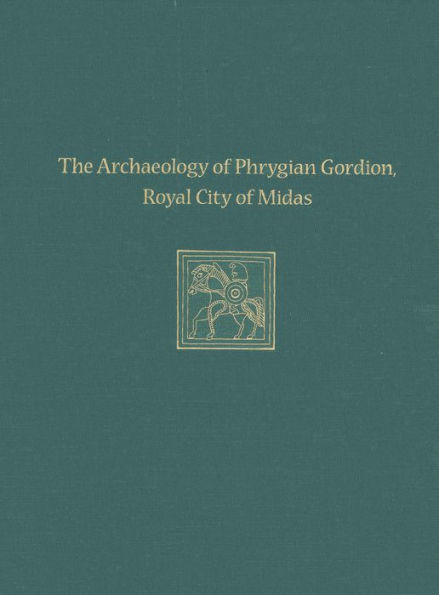 The Archaeology of Phrygian Gordion, Royal City of Midas: Gordion Special Studies 7