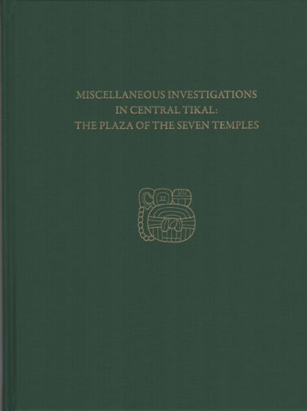 Miscellaneous Investigations in Central Tikal--The Plaza of the Seven Temples: Tikal Report 23C