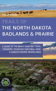 Pdf books for free download Trails of the North Dakota Badlands & Prairies: A Guide to The Maah Daah Hey Trail, Theodore Roosevelt National Park, & Dakota Prairie Grasslands  9781934553794 by Hiram Rogers
