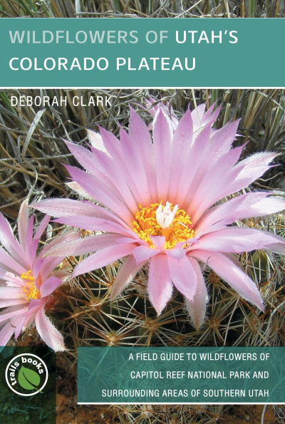 Wildflowers of Utah's Colorado Plateau: A Field Guide to Wildflowers of Capitol Reef National Park and Surrounding Areas of Southern Utah