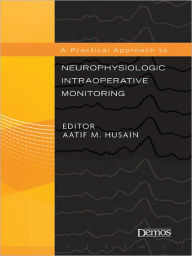Title: A Practical Approach to Neurophysiologic Intraoperative Monitoring, Author: Aatif M. Husain