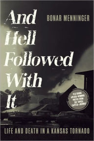 Title: And Hell Followed With It: Life and Death in a Kansas Tornado, Author: Bonar Menninger