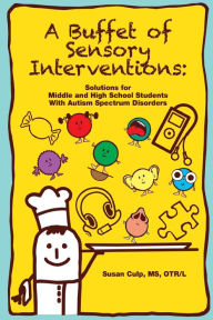 Title: A Buffet of Sensory Interventions: Solutions for Middle and High School Students With Autism, Author: Susan L. Culp MS