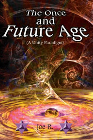 Title: The Once and Future Age (a Unity Paradigm), Author: Joe Richardson