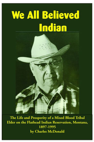 We All Believed Indian: The Life and Prosperity of a Mixed Blood Tribal Elder on the Flathead Indian Reservation, Montana, 1897-1995