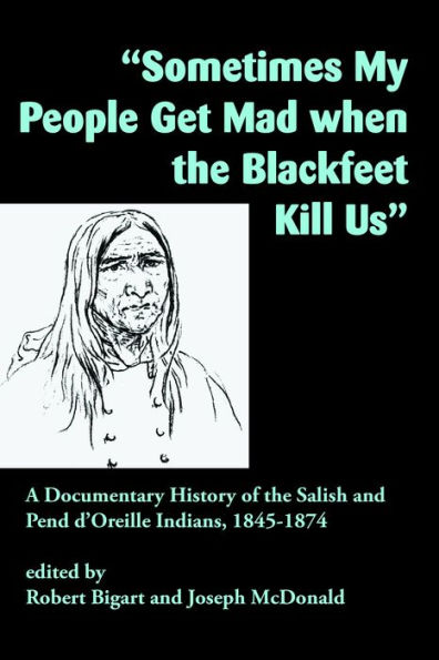 "Sometimes My People Get Mad When the Blackfeet Kill Us": A Documentary History of the Salish and Pend d'Oreille Indians, 1845-1874