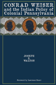 Title: Conrad Weiser and the Indian Policy of Colonial Pennsylvania, Author: Joseph S Walton