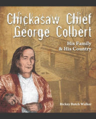 Title: Chickasaw Chief George Colbert: His Family and His Country, Author: Rickey Butch Walker