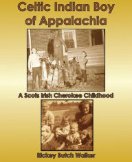 Title: Celtic Indian Boy of Appalachia: A Scots Irish Cherokee Childhood, Author: Rickey Butch Walker