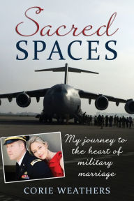 Title: Sacred Spaces: My Journey to the Heart of Military Marriage, Author: Corie Weathers