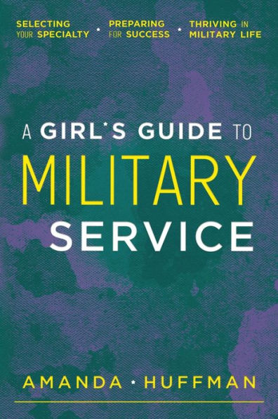 A Girl's Guide to Military Service: Selecting Your Specialty, Preparing for Success, Thriving Life