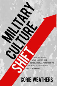 Books with free ebook downloads Military Culture Shift: The Impact of War, Money, and Generational Perspective on Morale, Retention, and Leadership by Corie Weathers 9781934617793 (English literature) CHM