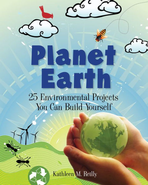 Planet Earth: 25 Environmental Projects You Can Build Yourself