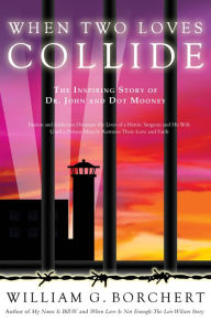 Title: When Two Loves Collide: The Inspiring Story of Dr. John and Dot Mooney, Author: William G. Borchert