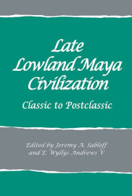 Title: Late Lowland Maya Civilization: Classic to Postclassic, Author: Jeremy A. Sabloff