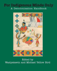 Title: For Indigenous Minds Only: A Decolonization Handbook, Author: Waziyatawin