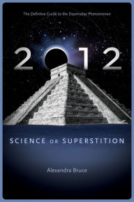 Title: 2012: Science or Superstition (The Definitive Guide to the Doomsday Phenomenon), Author: Alexandra Bruce