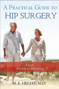 Title: A Practical Guide to Hip Surgery: From Pre-Op to Recovery, Author: M.E. Hecht