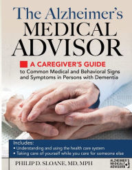 Title: The Alzheimer's Medical Advisor: A Caregiver's Guide to Common Medical and Behavioral Signs and Symptoms in Persons with Dementia, Author: Philip D. Sloane