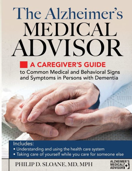 The Alzheimer's Medical Advisor: A Caregiver's Guide to Common and Behavioral Signs Symptoms Persons with Dementia