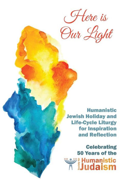 Here Is Our Light: Humanistic Jewish Holiday and Life-Cycle Liturgy for Inspiration and Reflection