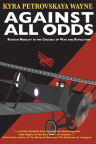 Title: Against All Odds: Russian Nobility in the Crucible of War and Revolution, Author: Kyra Petrovskaya Wayne