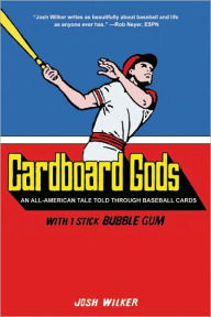 Title: Cardboard Gods: An All-American Tale Told Through Baseball Cards, Author: Josh Wilker