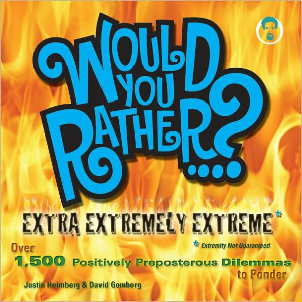 Would You Rather...? Extra Extremely Extreme Edition: More than 1,200 Positively Preposterous Questions to Ponder