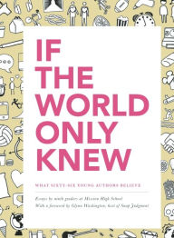 Title: If the World Only Knew: What Sixty-Six High School Students Believe: 826 Valencia's 2015 Young Authors' Book Project, Author: Students of Mission High School