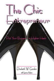 Title: The Chic Entrepreneur: Put Your Business in Higher Heels, Author: Elizabeth Gordon