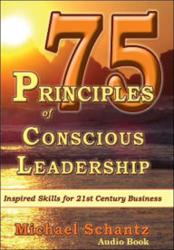 Title: 75 Principles of Conscious Leadership: CD: Inspired Skills for 21st Century Business, Author: Michael Schantz M.A. M.B.A.