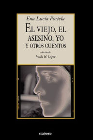 Title: El Viejo, El Asesino, Yo, Y Otros Cuentos, Author: Ena Lucia Portela