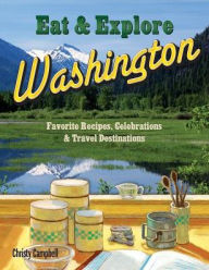 Title: Eat & Explore Washington: Favorite Recipes, Celebrations and Travel Destinations, Author: Christy Campbell