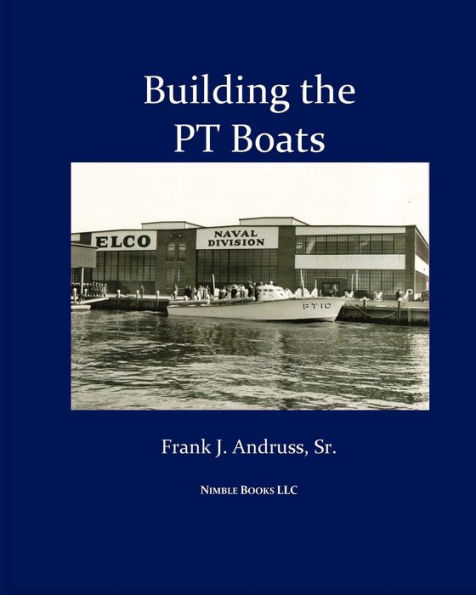 Building the PT Boats: An Illustrated History of U.S. Navy Torpedo Boat Construction World War II