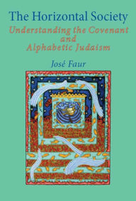 Title: The Horizontal Society: Understanding the Covenant and Alphabetic Judaism (Vol. 1), Author: Jose Faur