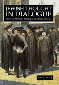 Title: Jewish Thought in Dialogue: Essays on Thinkers, Theologies and Moral Theories, Author: David Shatz