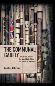 Title: The Communal Gadfly: Jews, British Jews and the Jewish State: Asking the Subversive Questions, Author: Geoffrey Alderman