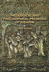 Title: Theological and Philosophical Premises of Judaism, Author: Jacob Neusner
