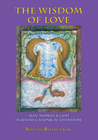 Title: The Wisdom of Love: Man, Woman and God in Jewish Canonical Literature, Author: Naftali Rothenberg