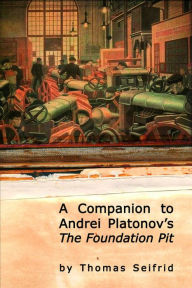 Title: A Companion To Andrei Platonov's 'The Foundation Pit', Author: Thomas Seifrid