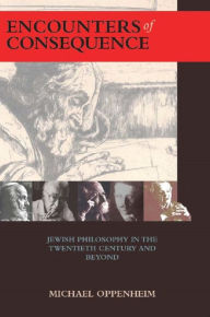 Title: Encounters of Consequence: Jewish Philosophy in the Twentieth Century and Beyond, Author: Michael Oppenheim