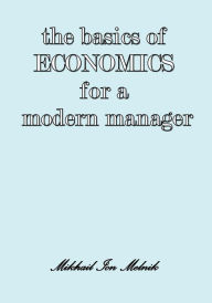 Title: The Basics of Economics for a Modern Manager, Author: Mikhail I Melnik