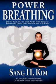 Title: Power Breathing: Breathe Your Way to Inner Power, Stress Reduction, Performance Enhancement, Optimum Health & Fitness, Author: Sang H Kim PH.D.