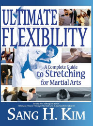 Title: Ultimate Flexibility: A Complete Guide to Stretching for Martial Arts, Author: Sang H Kim